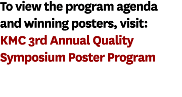 To view the program agenda and winning posters, visit: KMC 3rd Annual Quality Symposium Poster Program 