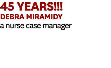 45 YEARS!!! Debra Miramidy a nurse case manager
