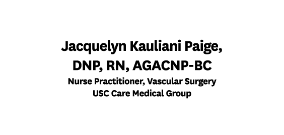 Jacquelyn Kauliani Paige, DNP, RN, AGACNP BC Nurse Practitioner, Vascular Surgery USC Care Medical Group