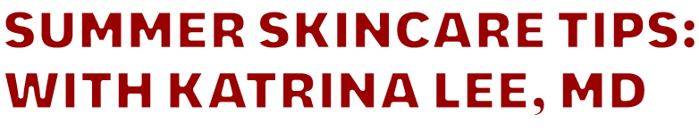 Summer Skincare Tips: With Katrina Lee, MD