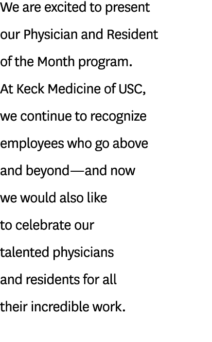 We are excited to present our Physician and Resident of the Month program. At Keck Medicine of USC, we continue to re...