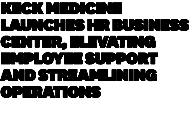 Keck Medicine Launches HR Business Center, Elevating Employee Support and Streamlining Operations