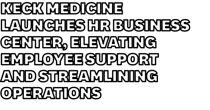 Keck Medicine Launches HR Business Center, Elevating Employee Support and Streamlining Operations
