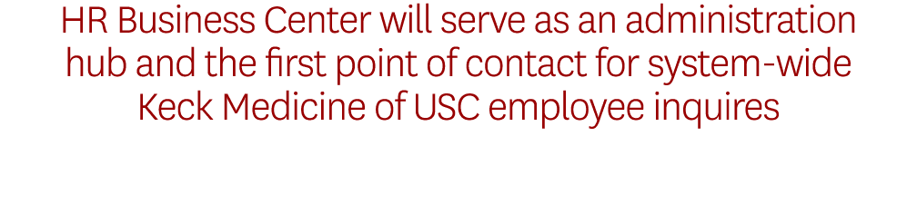 HR Business Center will serve as an administration hub and the first point of contact for system wide Keck Medicine o...