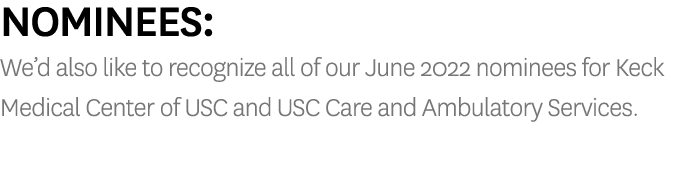 Nominees: We d also like to recognize all of our June 2022 nominees for Keck Medical Center of USC and USC Care and A   