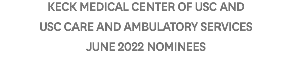 Keck Medical Center of USC and USC Care and Ambulatory Services June 2022 Nominees