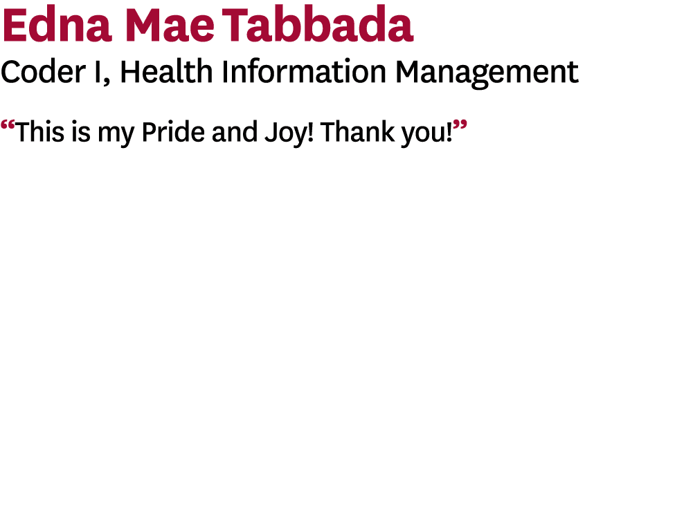 Edna Mae Tabbada Coder I, Health Information Management  This is my Pride and Joy  Thank you   