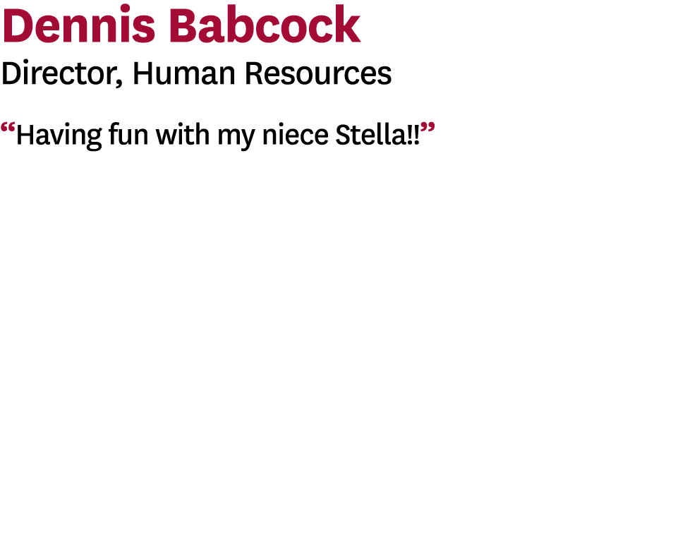 Dennis Babcock Director, Human Resources  Having fun with my niece Stella    
