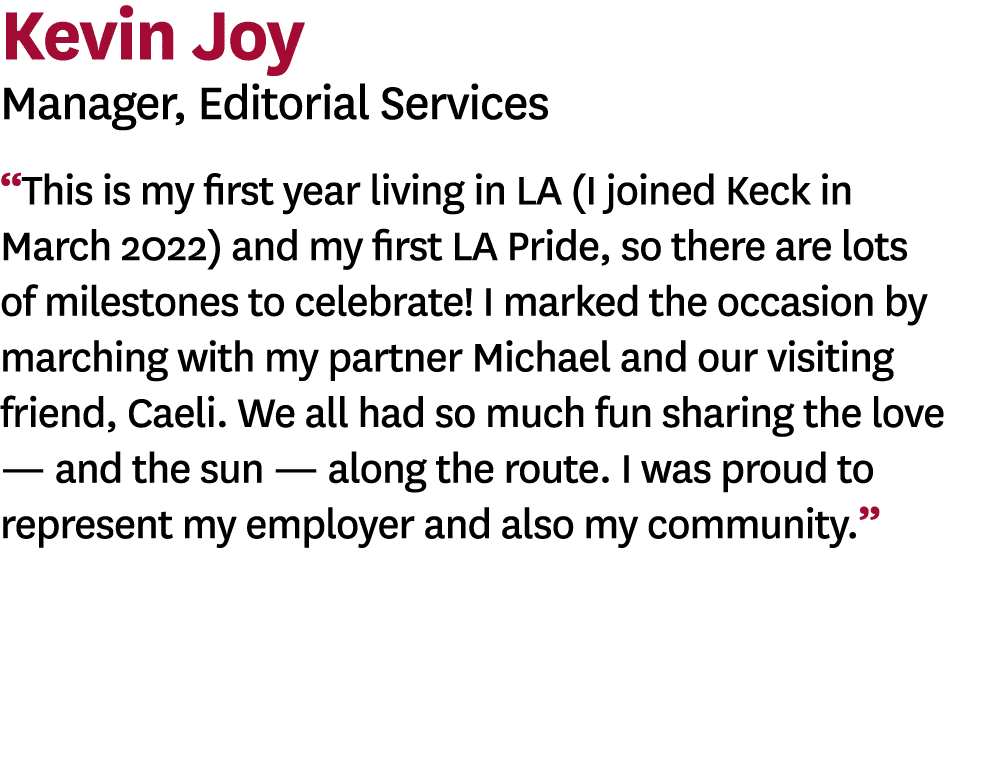 Kevin Joy Manager, Editorial Services  This is my first year living in LA (I joined Keck in March 2022) and my first    