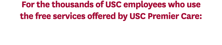 For the thousands of USC employees who use the free services offered by USC Premier Care: 