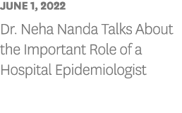 JUNE 1, 2022 Dr  Neha Nanda Talks About the Important Role of a Hospital Epidemiologist 