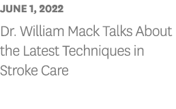 JUNE 1, 2022 Dr  William Mack Talks About the Latest Techniques in Stroke Care