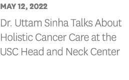 MAY 12, 2022 Dr  Uttam Sinha Talks About Holistic Cancer Care at the USC Head and Neck Center