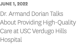 JUNE 1, 2022 Dr  Armand Dorian Talks About Providing High-Quality Care at USC Verdugo Hills Hospital