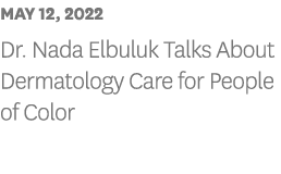 MAY 12, 2022 Dr  Nada Elbuluk Talks About Dermatology Care for People of Color