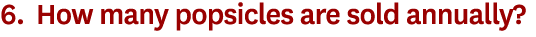 6. How many popsicles are sold annually? 