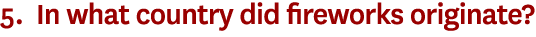 5. In what country did fireworks originate?