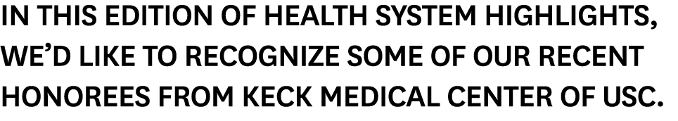 In this edition of Health System Highlights, we’d like to recognize some of our recent honorees from Keck Medical Cen...