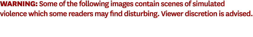 Warning: Some of the following images contain scenes of simulated violence which some readers may find disturbing. Vi...
