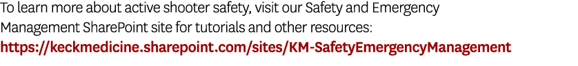 To learn more about active shooter safety, visit our Safety and Emergency Management SharePoint site for tutorials an...