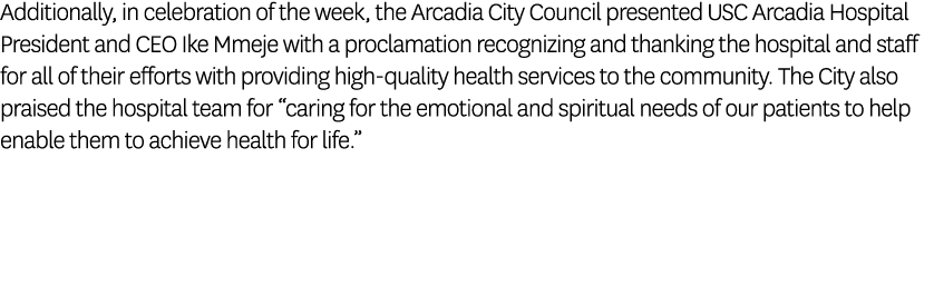 Additionally, in celebration of the week, the Arcadia City Council presented USC Arcadia Hospital President and CEO I...
