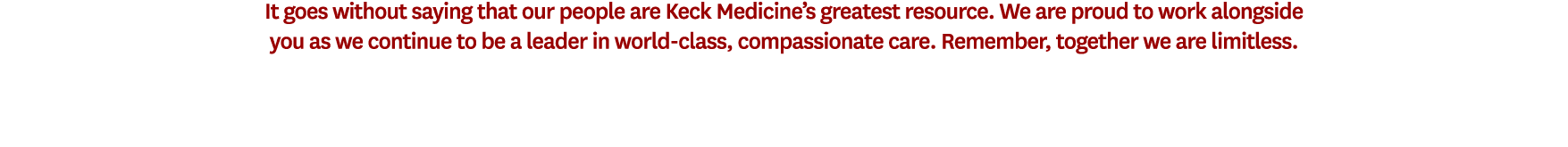 It goes without saying that our people are Keck Medicine’s greatest resource. We are proud to work alongside you as w...