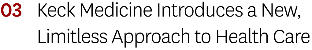 03 Keck Medicine Introduces a New, Limitless Approach to Health Care 