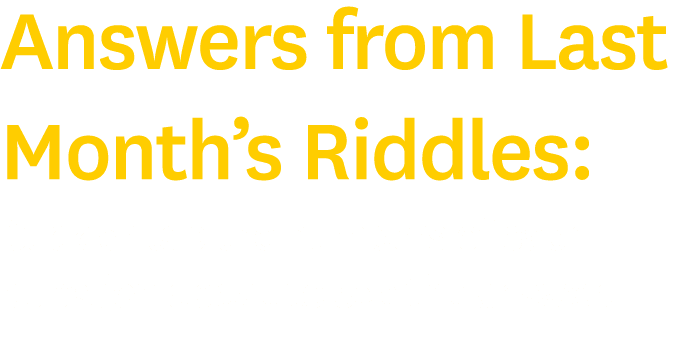 Answers from Last Month s Riddles: Click or tap the numbers of each question above to see the answer 