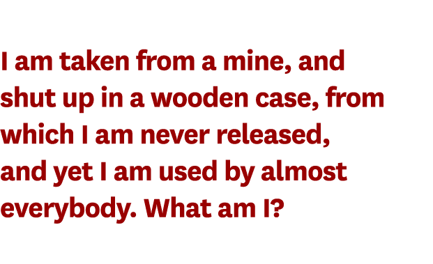 I am taken from a mine, and shut up in a wooden case, from which I am never released, and yet I am used by almost eve   