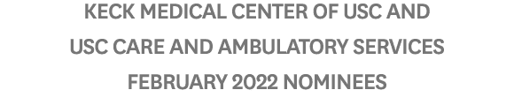 Keck Medical Center of USC and USC Care and Ambulatory Services February 2022 Nominees