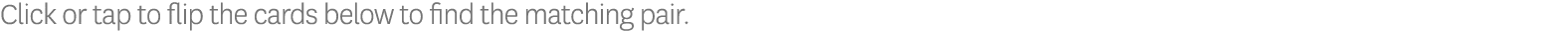 Click or tap to flip the cards below to find the matching pair 