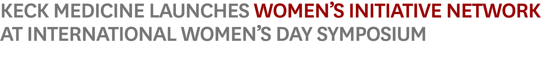 Keck Medicine Launches Women’s Initiative Network at International Women’s Day Symposium