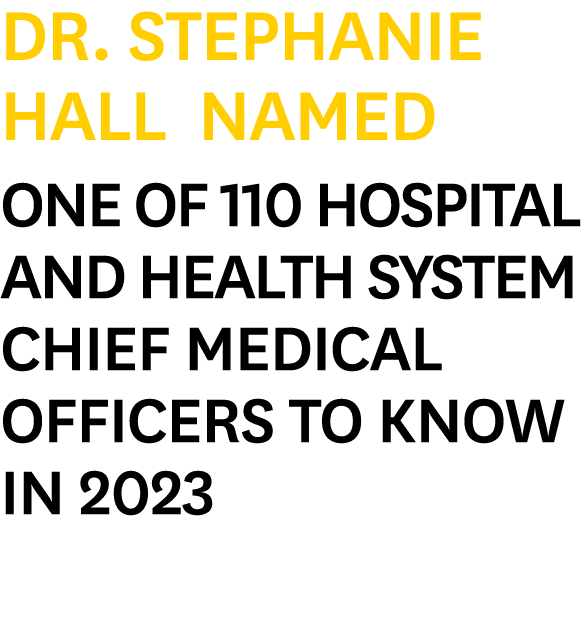 Dr. Stephanie Hall Named One of 110 Hospital and Health System Chief Medical Officers to Know in 2023