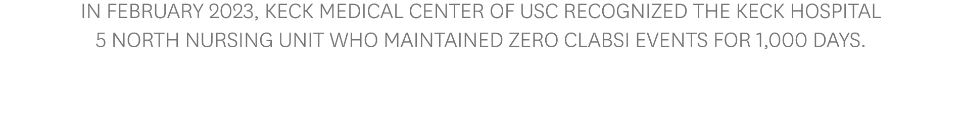 In February 2023, Keck Medical Center of USC recognized the Keck Hospital 5 North nursing unit who maintained zero CL...
