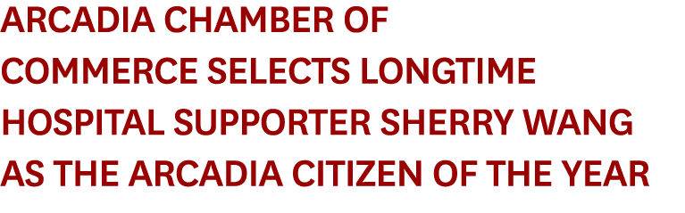 Arcadia Chamber of Commerce Selects Longtime Hospital Supporter Sherry Wang as the Arcadia Citizen of the Year