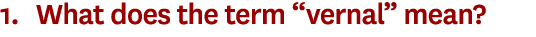 1. What does the term “vernal” mean?
