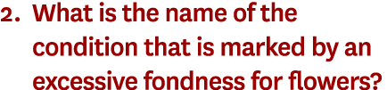 2. What is the name of the condition that is marked by an excessive fondness for flowers? 