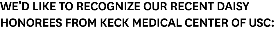 We d like to recognize our recent DAISY honorees from Keck Medical Center of USC: 