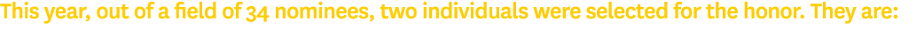 This year, out of a field of 34 nominees, two individuals were selected for the honor  They are: