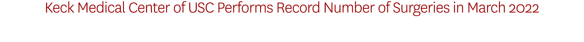 Keck Medical Center of USC Performs Record Number of Surgeries in March 2022