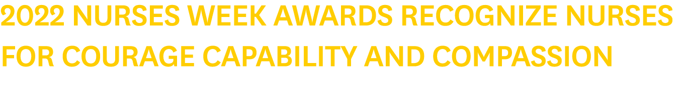 2022 Nurses Week Awards Recognize Nurses for Courage Capability and Compassion