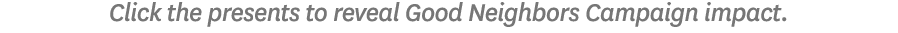 Click the presents to reveal Good Neighbors Campaign impact.