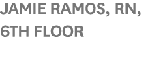 Jamie Ramos, RN, 6th Floor 