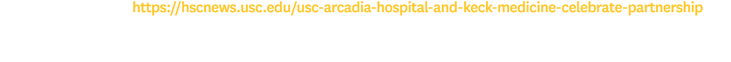 To learn more, visit: https://hscnews.usc.edu/usc-arcadia-hospital-and-keck-medicine-celebrate-partnership