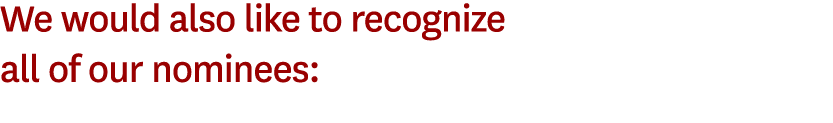 We would also like to recognize all of our nominees: 