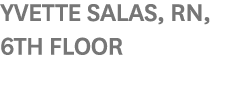 Yvette Salas, RN, 6th Floor 