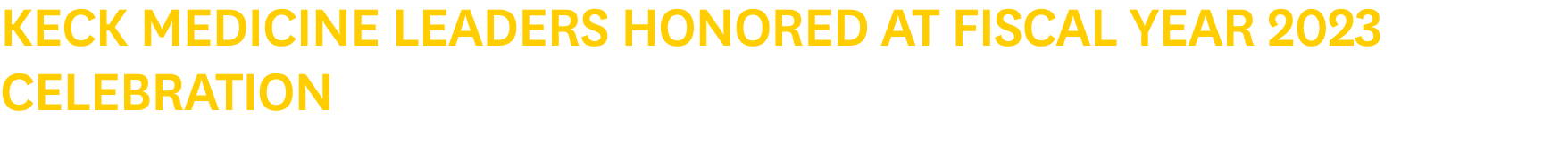 Keck Medicine Leaders Honored at Fiscal Year 2023 Celebration 