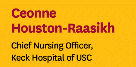 Ceonne Houston Raasikh Chief Nursing Officer, Keck Hospital of USC