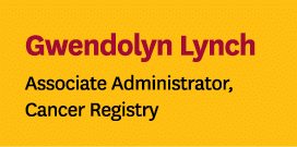 Gwendolyn Lynch Associate Administrator, Cancer Registry 