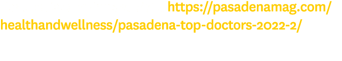 For the list of winners, visit: https://pasadenamag.com/healthandwellness/pasadena-top-doctors-2022-2/. 